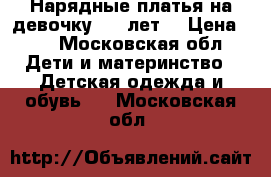 Нарядные платья на девочку 2-6 лет. › Цена ­ 2 - Московская обл. Дети и материнство » Детская одежда и обувь   . Московская обл.